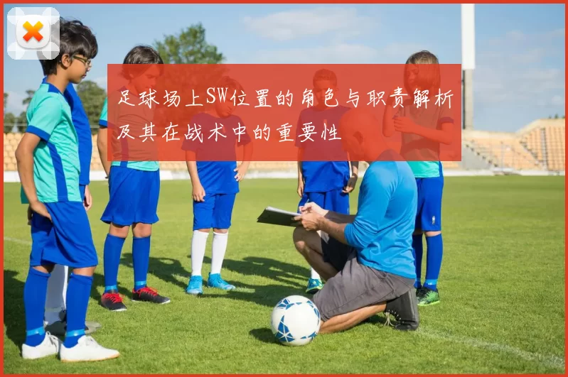 足球场上SW位置的角色与职责解析及其在战术中的重要性