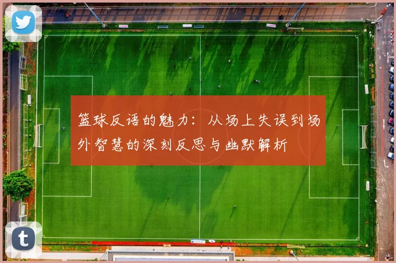 篮球反语的魅力：从场上失误到场外智慧的深刻反思与幽默解析