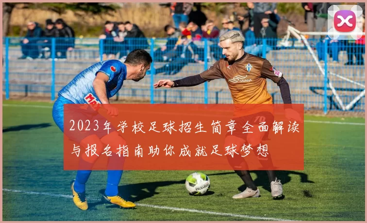 2023年学校足球招生简章全面解读与报名指南助你成就足球梦想