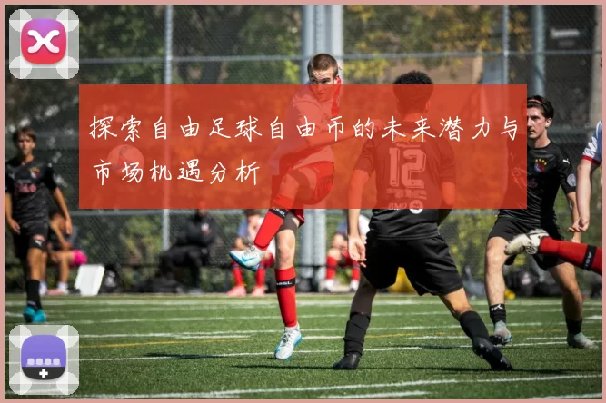 探索自由足球自由币的未来潜力与市场机遇分析